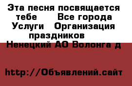 Эта песня посвящается тебе... - Все города Услуги » Организация праздников   . Ненецкий АО,Волонга д.